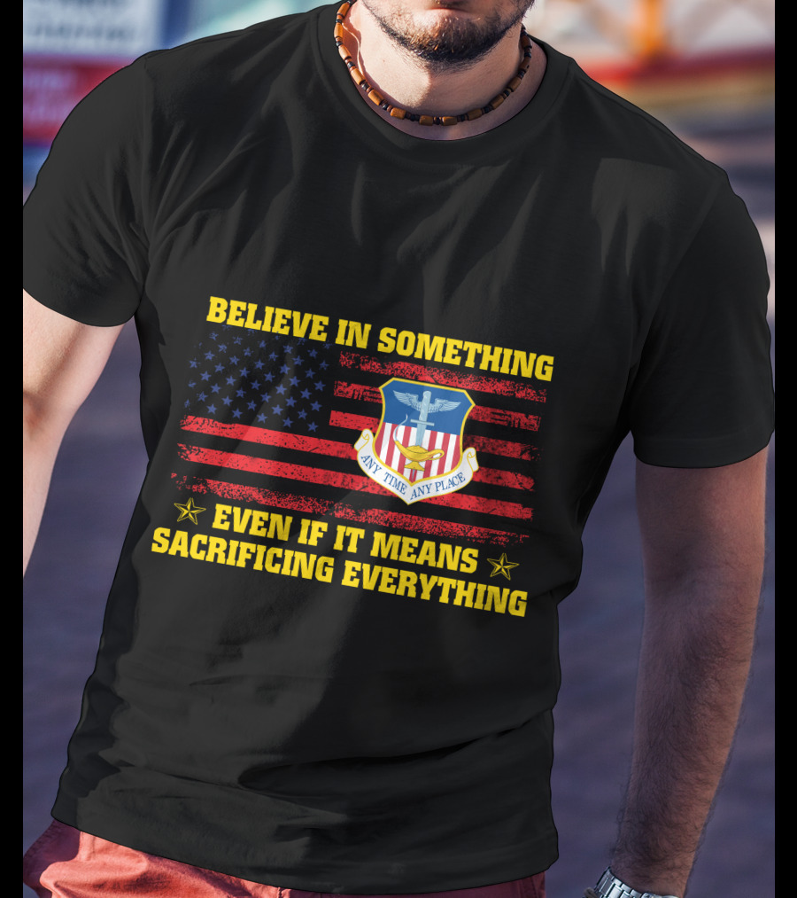 Believe In Something Any Time Any Place Even If It Means Sacrificing Everything T-Shirt