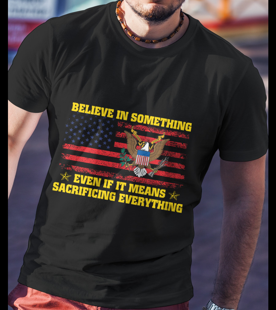 Believe In Something Even If It Means Sacrificing Everything American Flag And Eagle T-Shirt