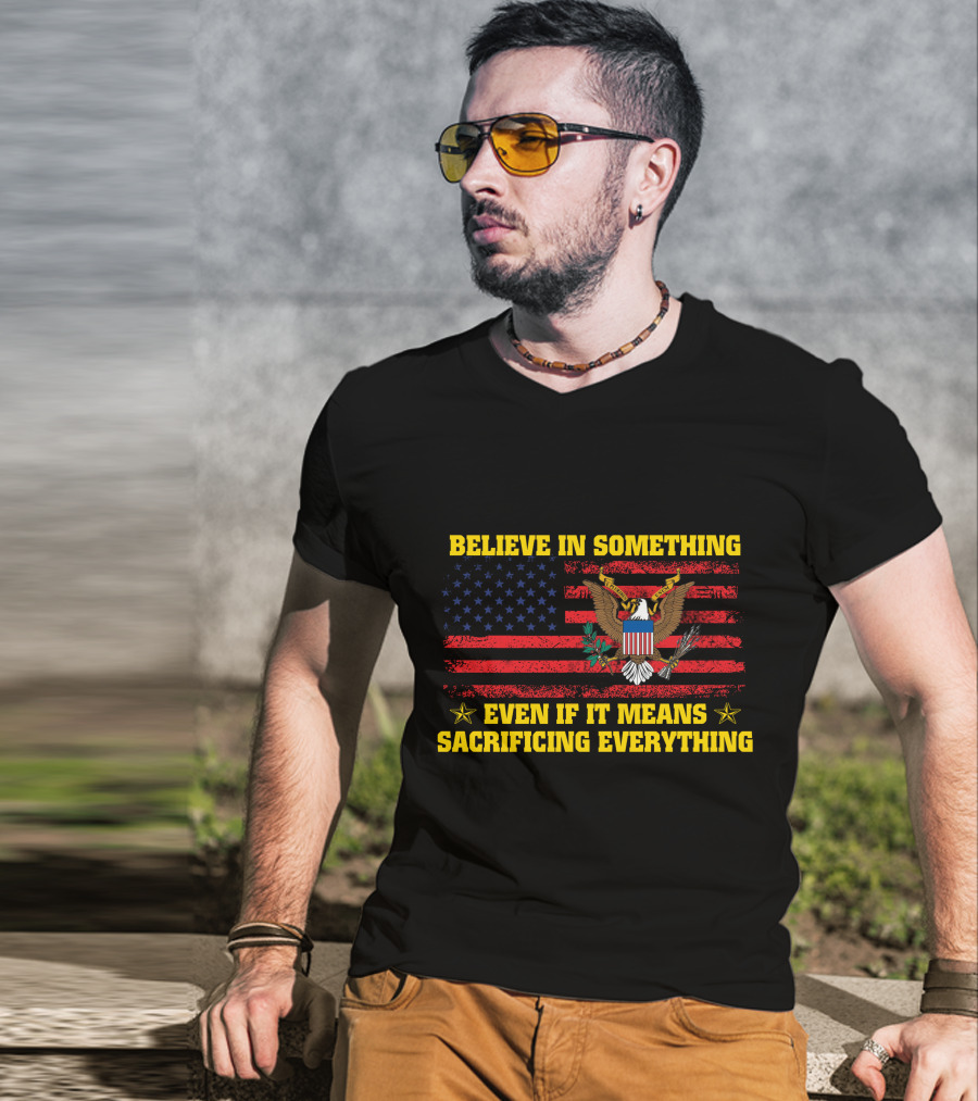 Believe In Something Even If It Means Sacrificing Everything American Flag And Eagle T-Shirt