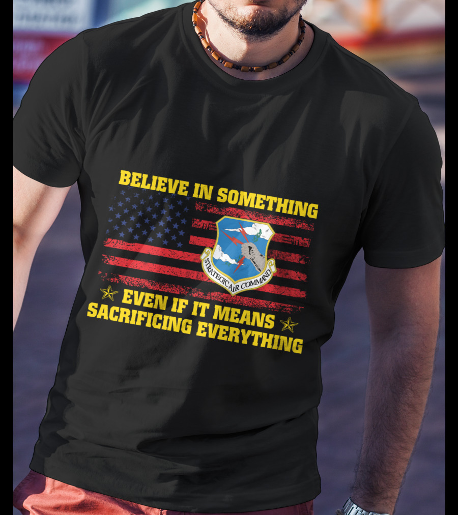 Believe In Something Strategic Air Command Even If It Means Sacrificing Everything T-Shirt