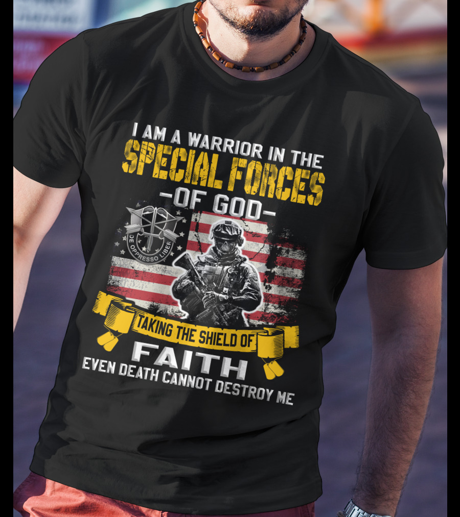 I Am A Warrior In The Special Forces Of God Taking The Shield Of Faith Even Death Cannot Destroy Me De Oppresso Liber T-Shirt