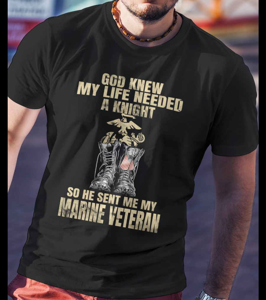 God Knew My Life Needed A Knight So He Sent Me My Marine Veteran T-Shirt