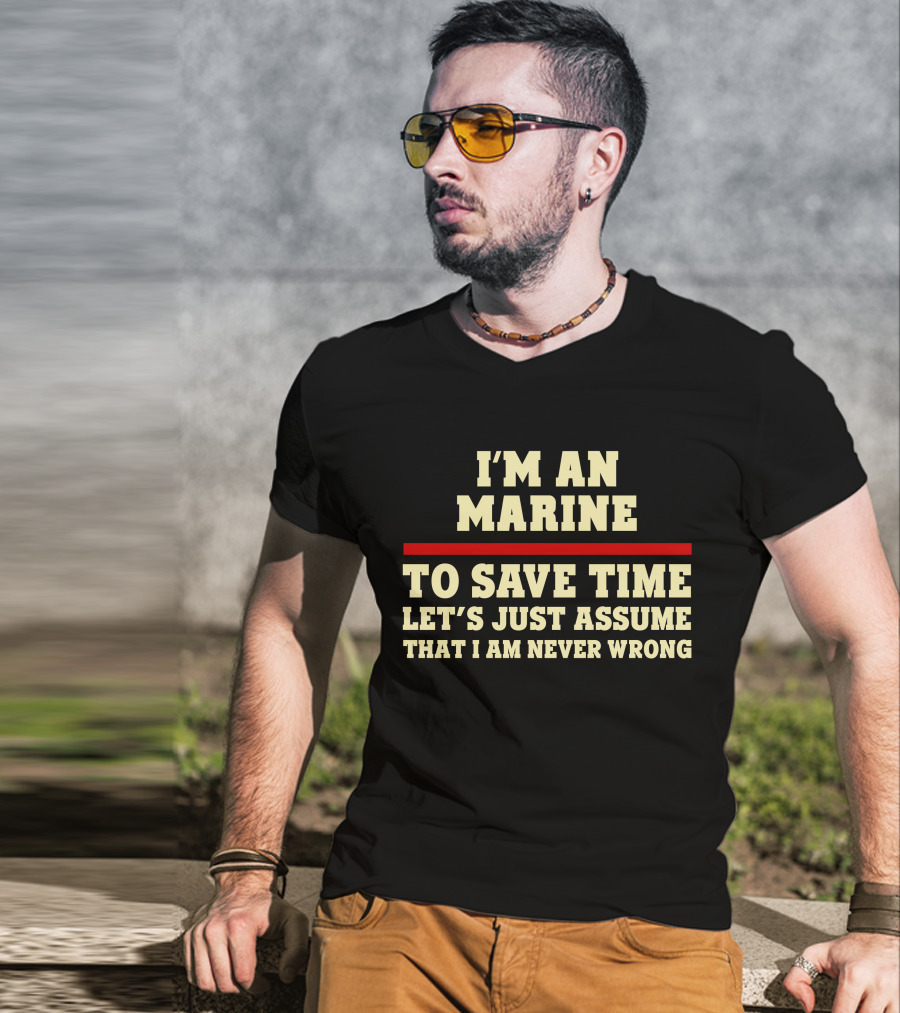 I'm An Marine To Save Time Let's Just Assume That I Am Never Wrong T-Shirt