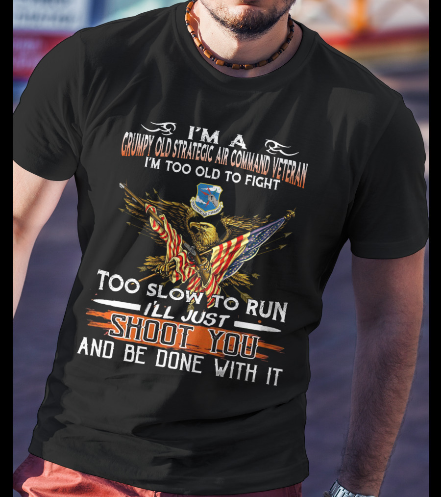 I'm A Grumpy Old Strategic Air Command Veteran Too Old To Fight Too Slow To Run I'll Just Shoot You And Be Done With It T-Shirt