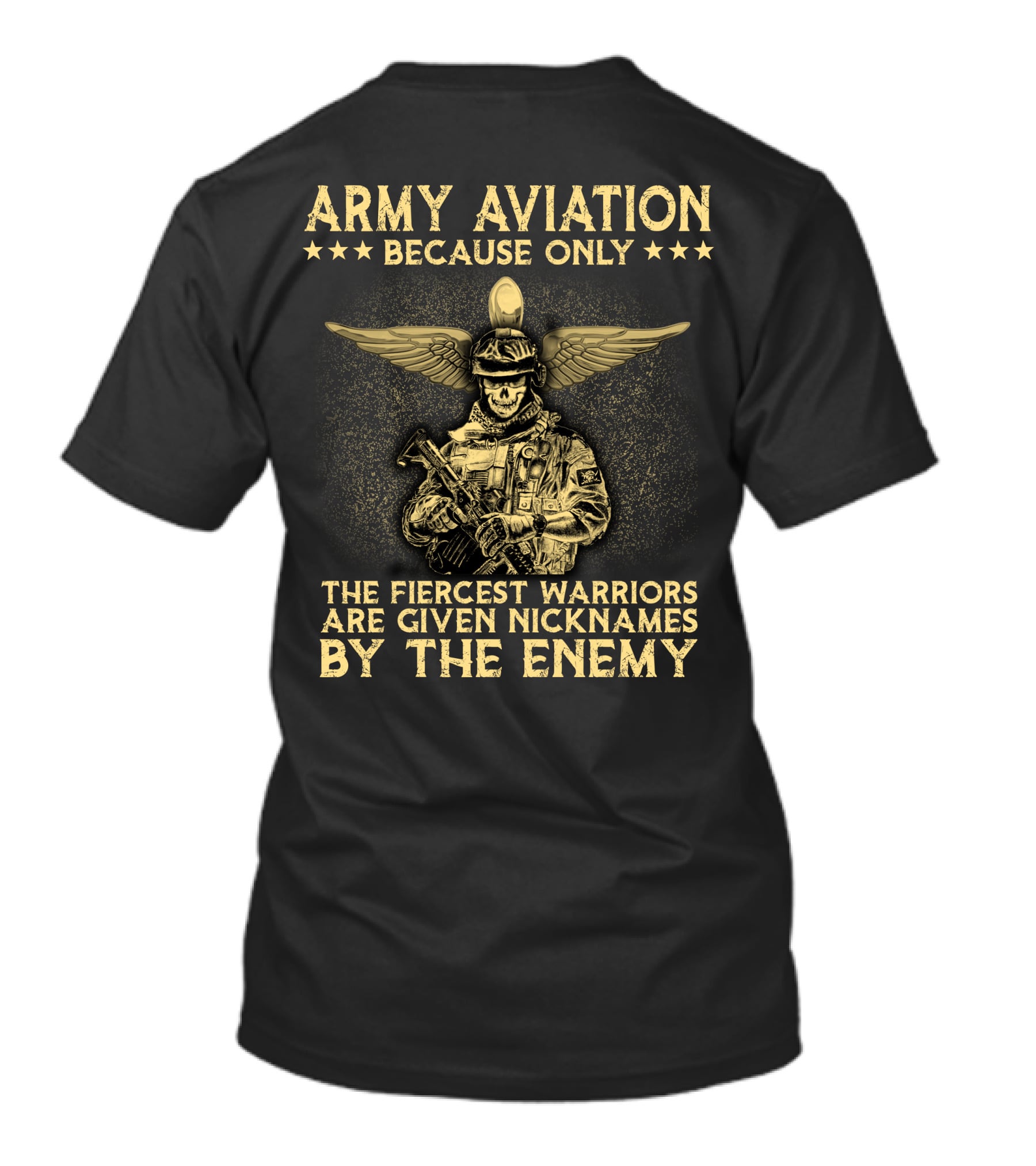 Army Aviation Because Only The Fiercest Warriors Are Given Nicknames By The Enemy T-Shirt