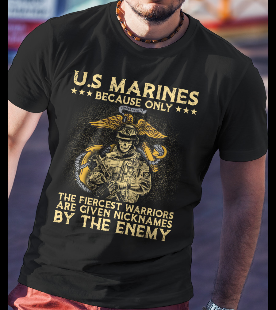 U.s. Marines Because Only The Fiercest Warriors Are Given Nicknames By The Enemy T-Shirt
