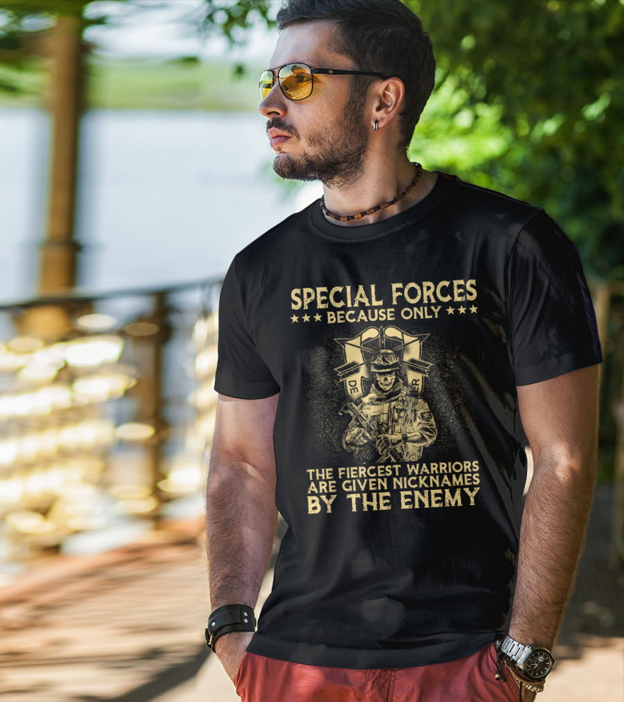 Special Forces Because Only The Fiercest Warriors Are Given Nicknames By The Enemy T-Shirt