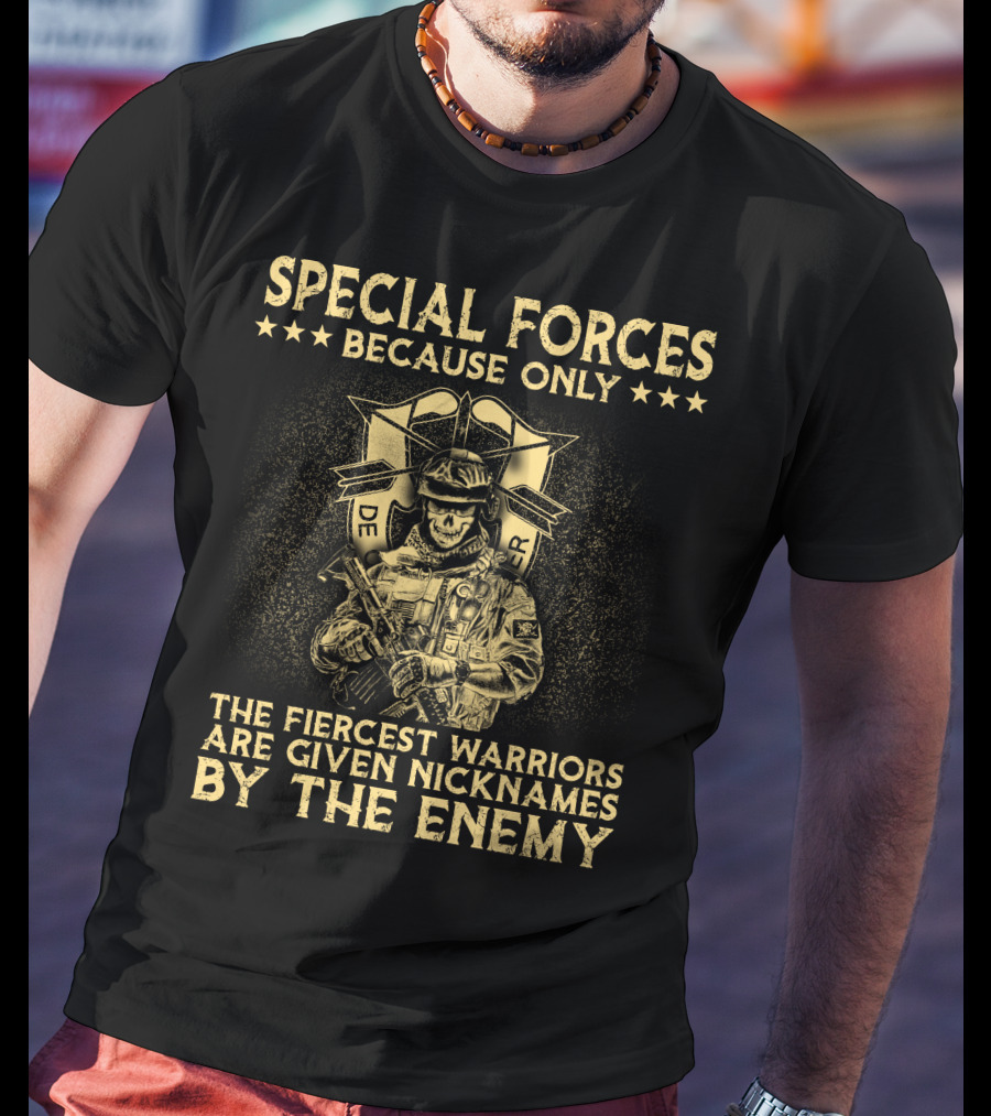 Special Forces Because Only The Fiercest Warriors Are Given Nicknames By The Enemy T-Shirt