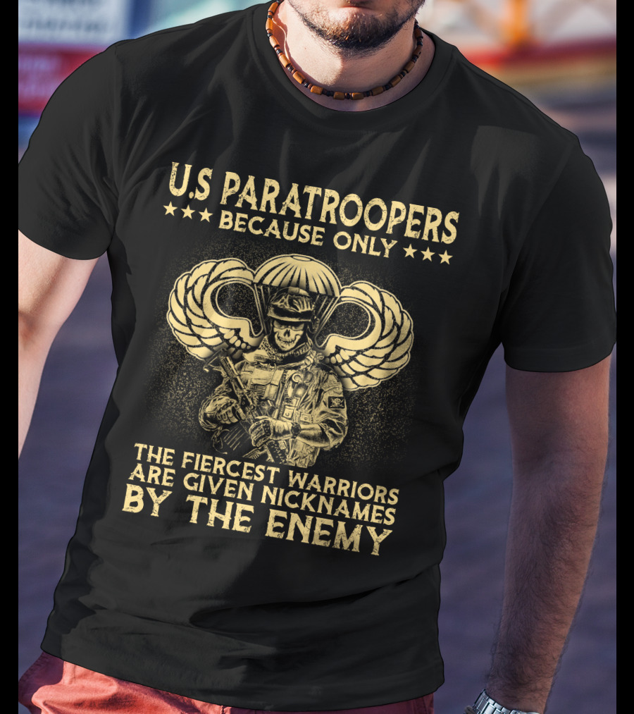 U.s. Paratroopers Because Only The Fiercest Warriors Are Given Nicknames By The Enemy T-Shirt