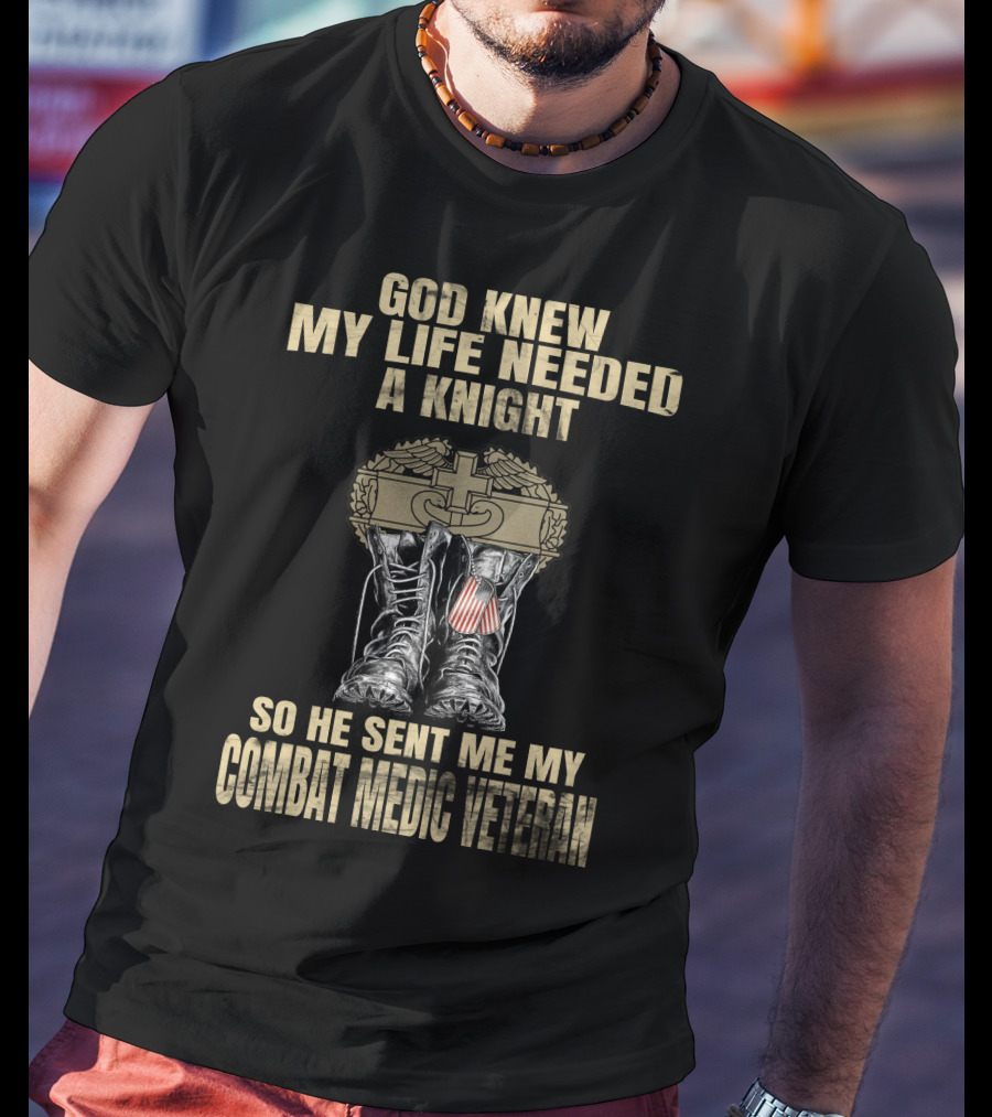 God Knew My Life Needed A Knight So He Sent Me My Combat Medic Veteran T-Shirt