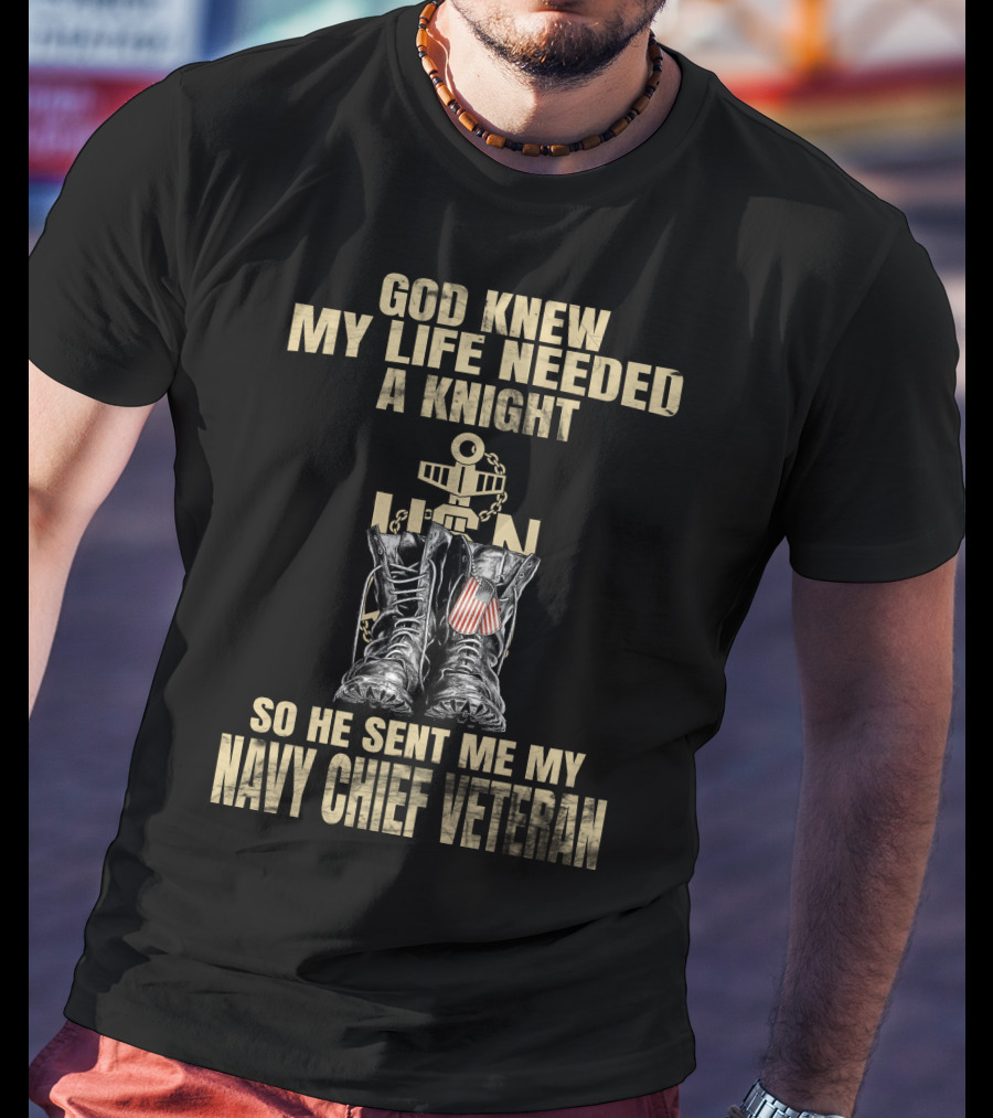 God Knew My Life Needed A Knight So He Sent Me My Navy Chief Veteran T-Shirt