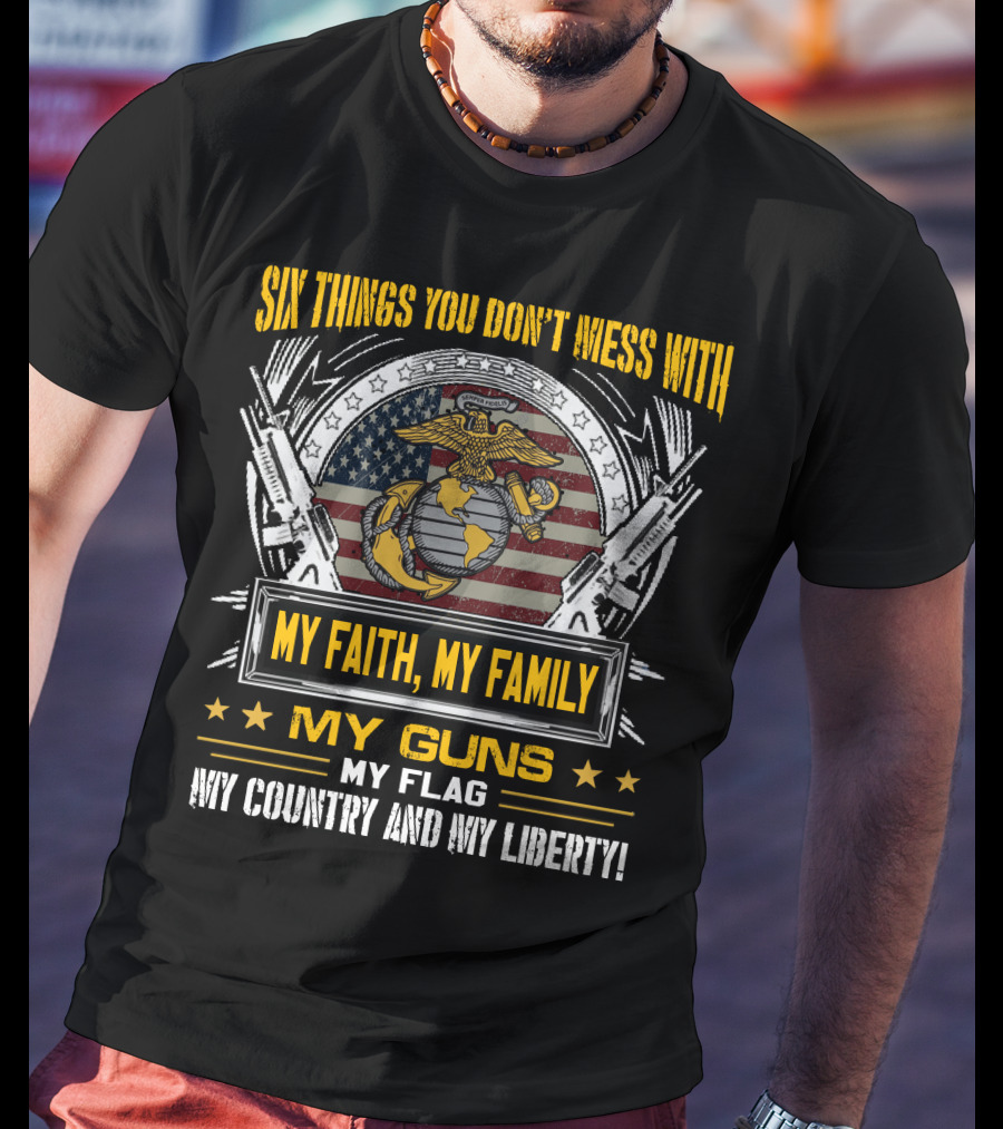 Six Things You Don't Mess With My Faith My Family My Guns My Flag My Country And My Liberty! T-Shirt