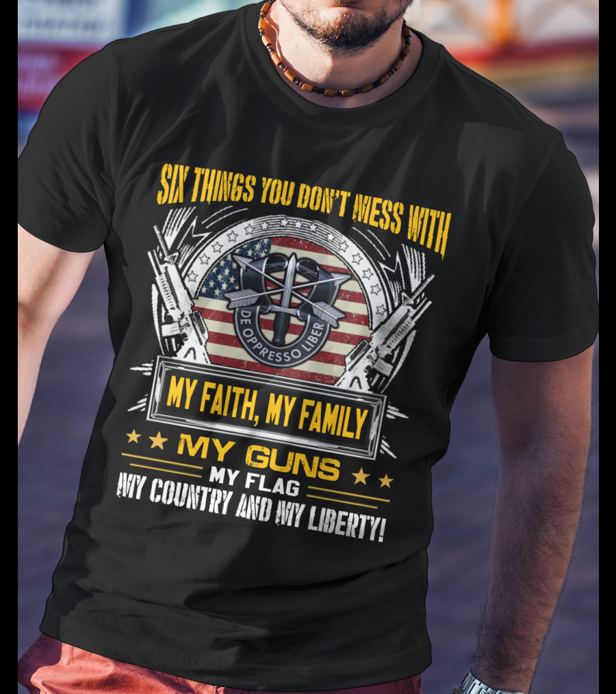 Six Things You Don't Mess With My Faith My Family My Guns My Flag My Country And My Liberty De Oppresso Liber Usa Flag T-Shirt