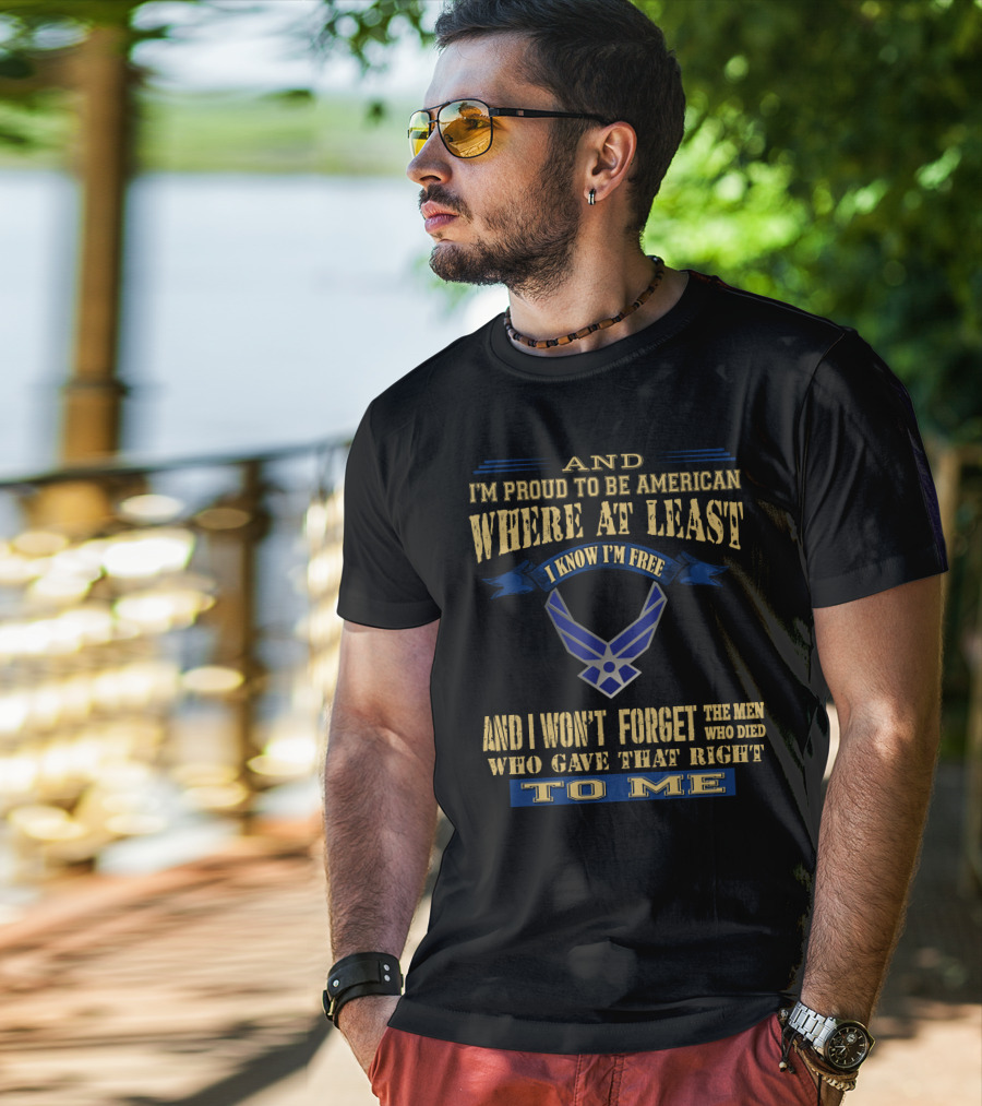 And I'm Proud To Be American Where At Least I Know I'm Free And I Won't Forget The Men Who Died Who Gave That Right To Me T-Shirt