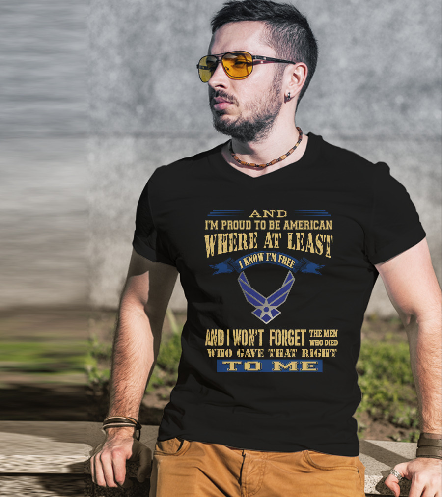 And I'm Proud To Be American Where At Least I Know I'm Free And I Won't Forget The Men Who Died Who Gave That Right To Me T-Shirt