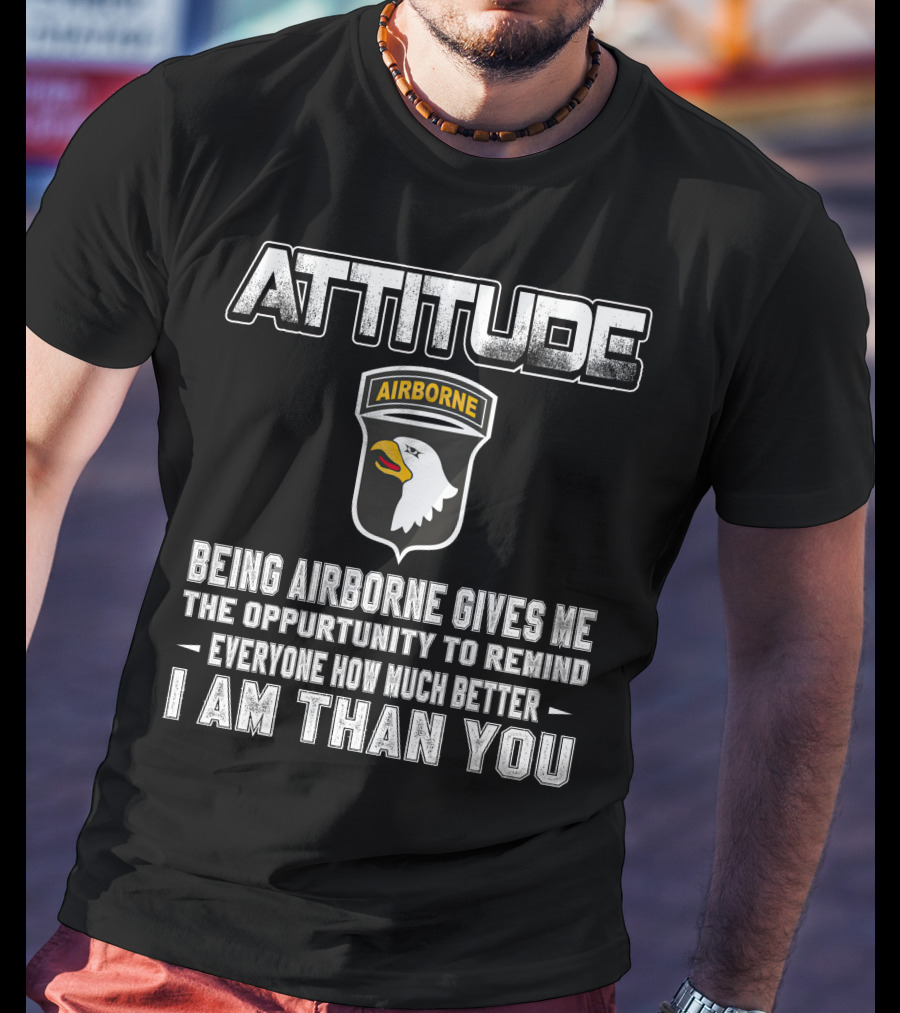 Attitude Airborne Being Airborne Gives Me The Opportunity To Remind Everyone How Much Better I Am Than You T-Shirt