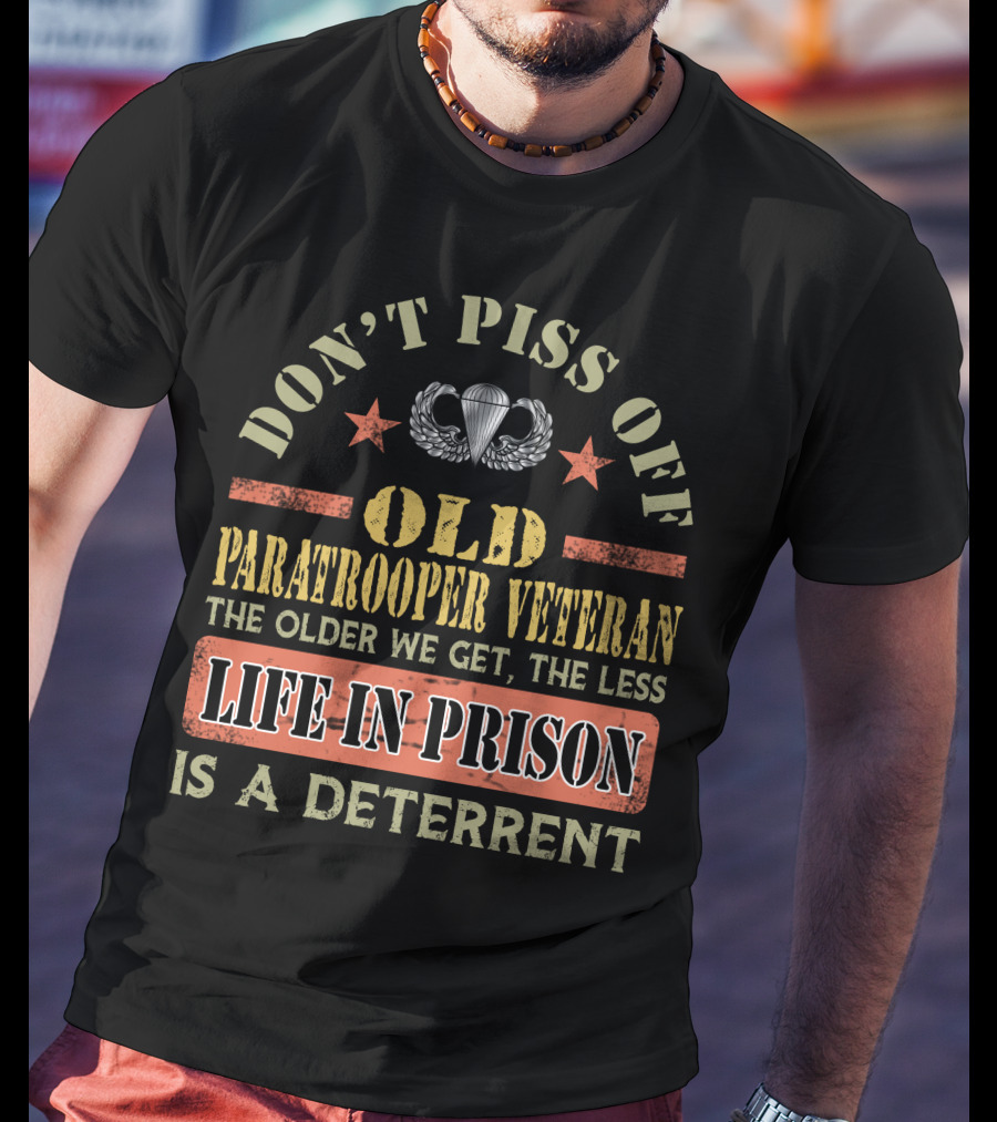 Don't Piss Off Old Paratrooper Veteran The Older We Get The Less Life In Prison Is A Deterrent T-Shirt