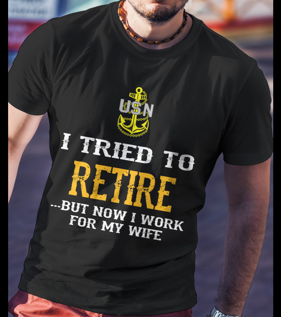 Usn Anchor I Tried To Retire But Now I Work For My Wife T-Shirt