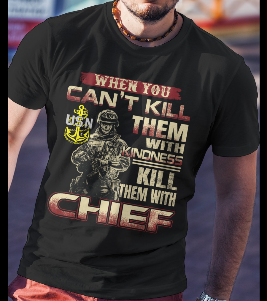 When You Can't Kill Them With Kindness Kill Them With Chief Usn T-Shirt