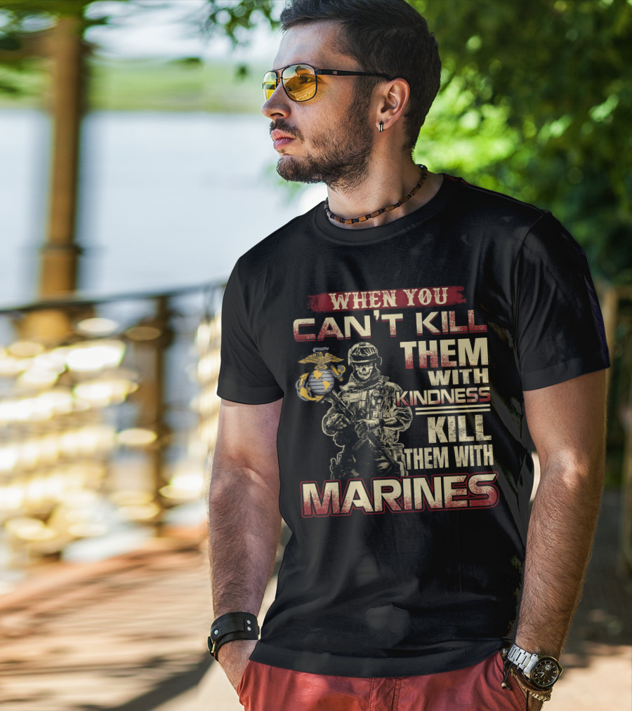 When You Can't Kill Them With Kindness Kill Them With Marines T-Shirt