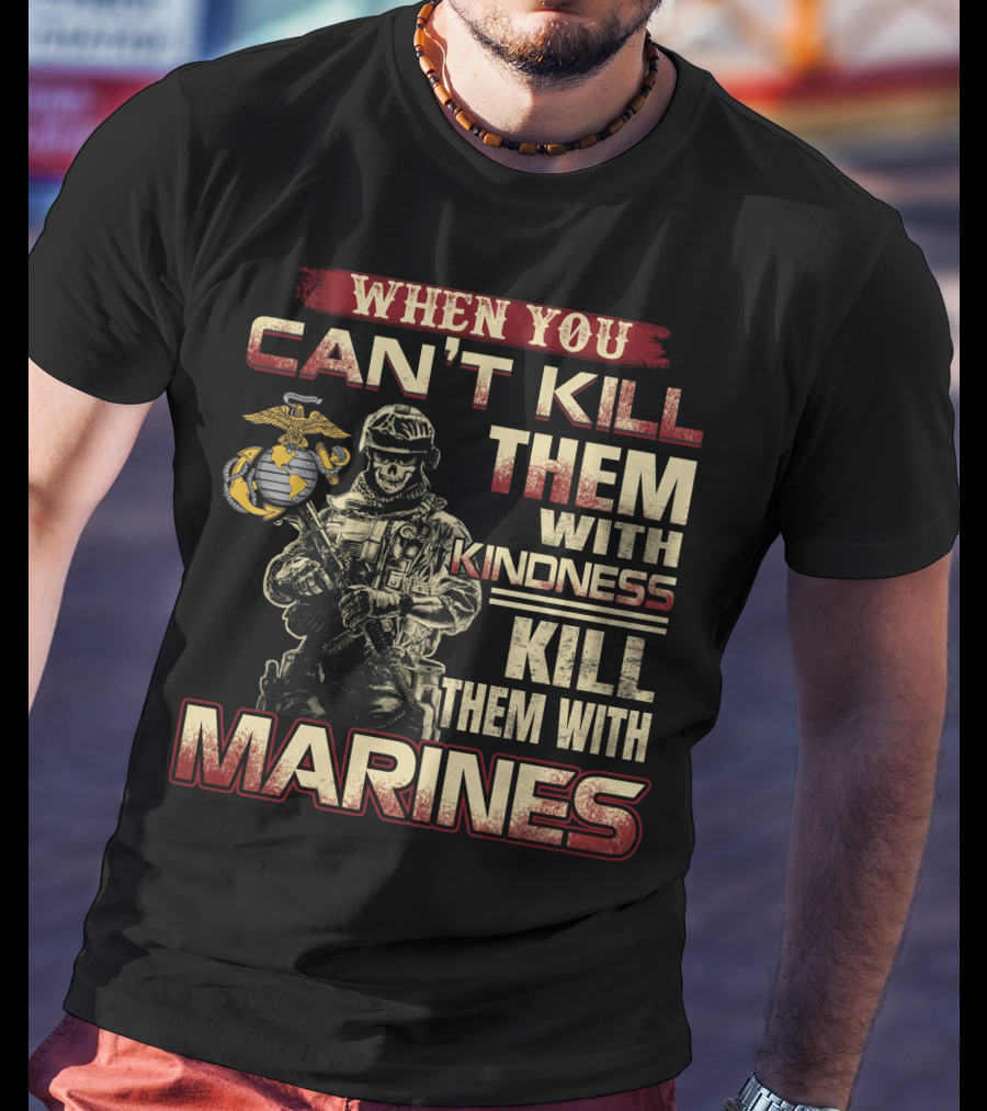 When You Can't Kill Them With Kindness Kill Them With Marines T-Shirt