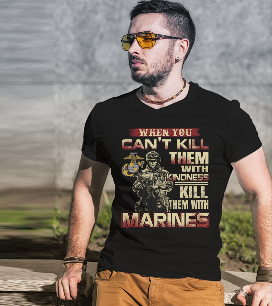 When You Can't Kill Them With Kindness Kill Them With Marines T-Shirt