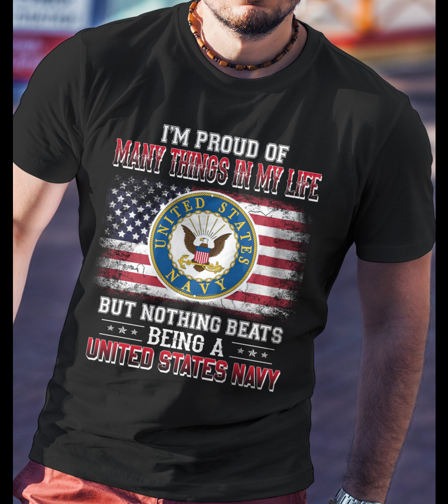 I'm Proud Of Many Things In My Life But Nothing Beats Being A United States Navy T-Shirt