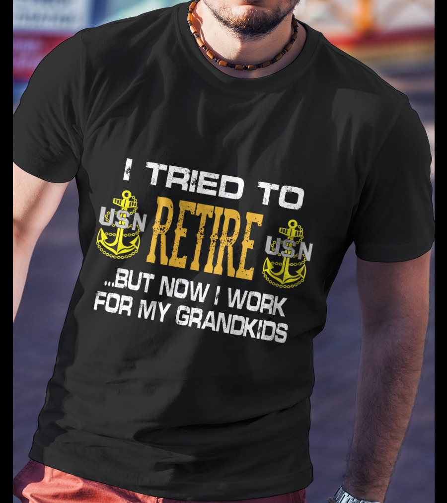 I Tried To Retire Usn But Now I Work For My Grandkids T-Shirt