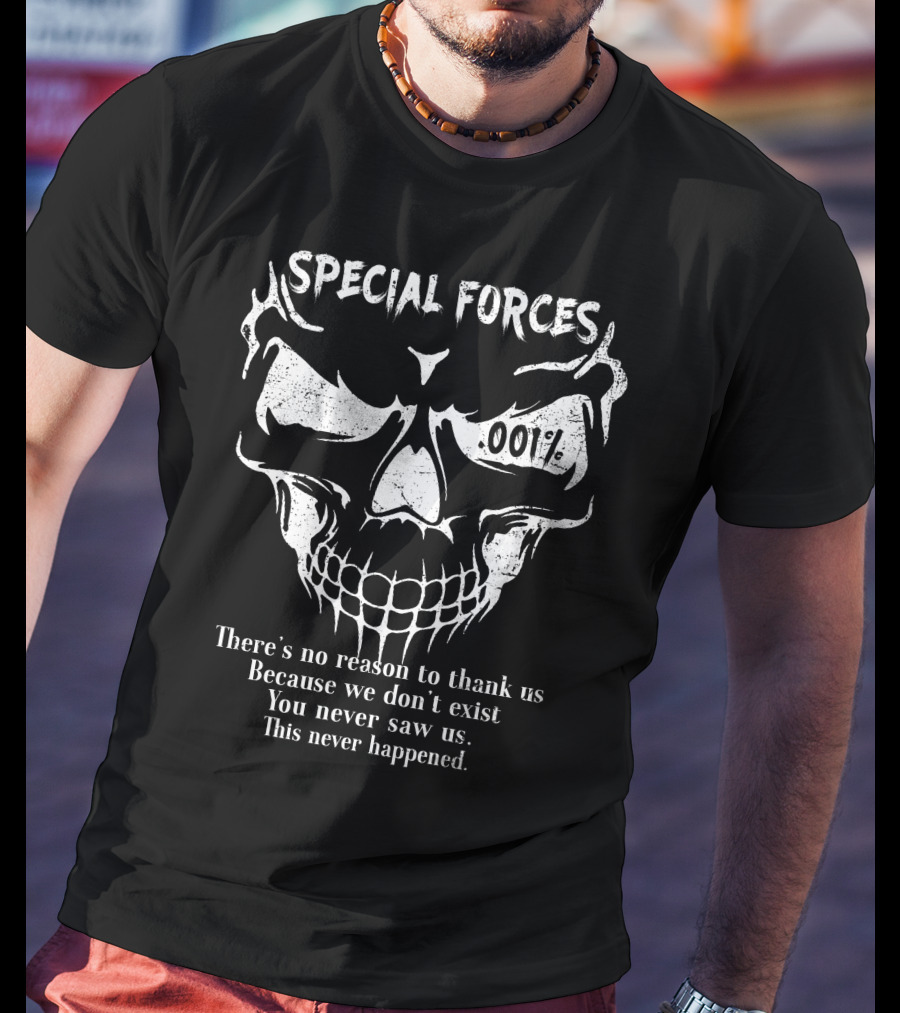 Special Forces 001% There's No Reason To Thank Us Because We Don't Exist You Never Saw Us This Never Happened T-Shirt