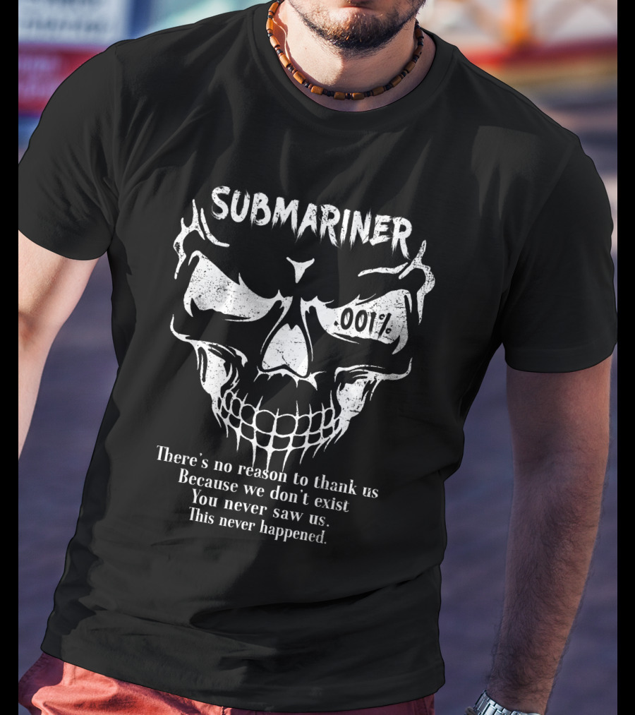 Submariner 001 Percent There’s No Reason To Thank Us Because We Don’t Exist You Never Saw Us This Never Happened T-Shirt