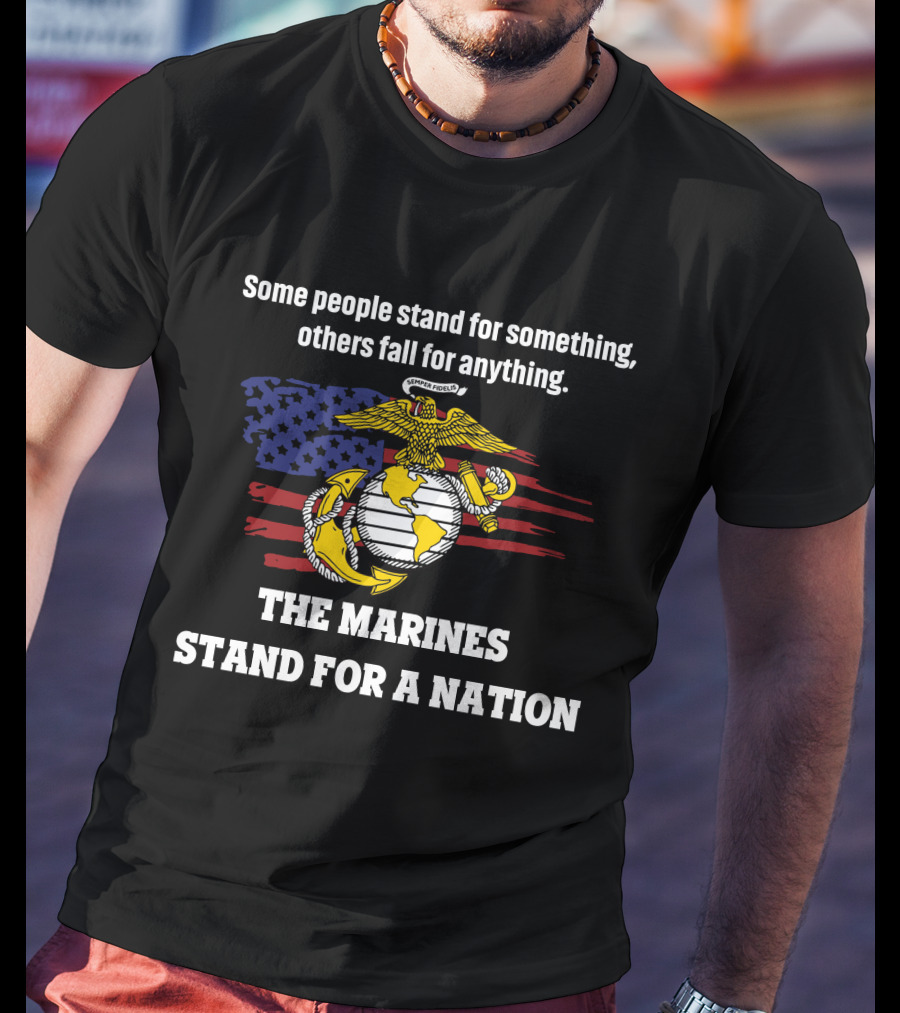 Some People Stand For Something Others Fall For Anything The Marines Stand For A Nation T-Shirt