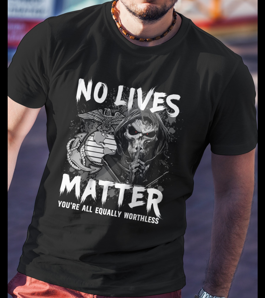 No Lives Matter You're All Equally Worthless Grim Reaper With Marine Corps Symbol T-Shirt