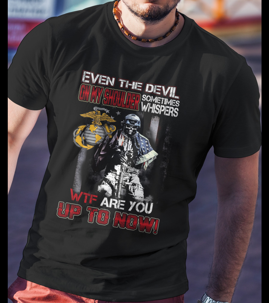 Even The Devil On My Shoulder Sometimes Whispers Wtf Are You Up To Now Marine Corps T-Shirt