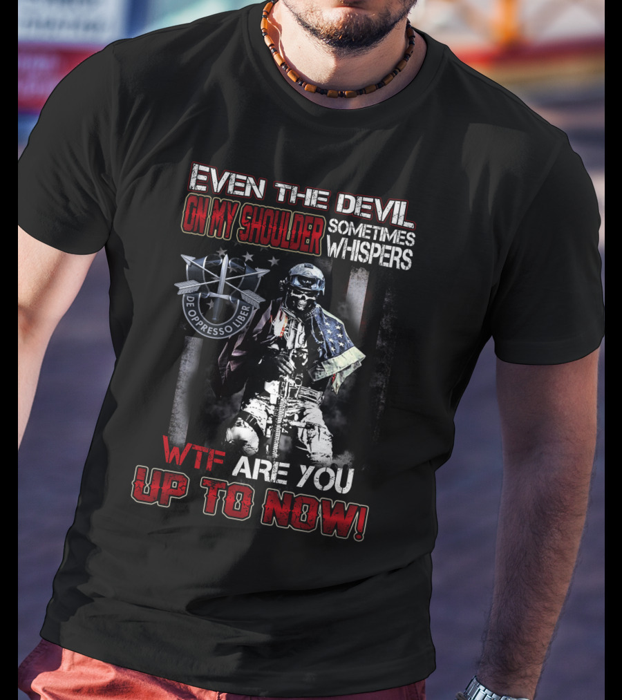 Even The Devil On My Shoulder Sometimes Whispers Wtf Are You Up To Now De Oppresso Liber T-Shirt