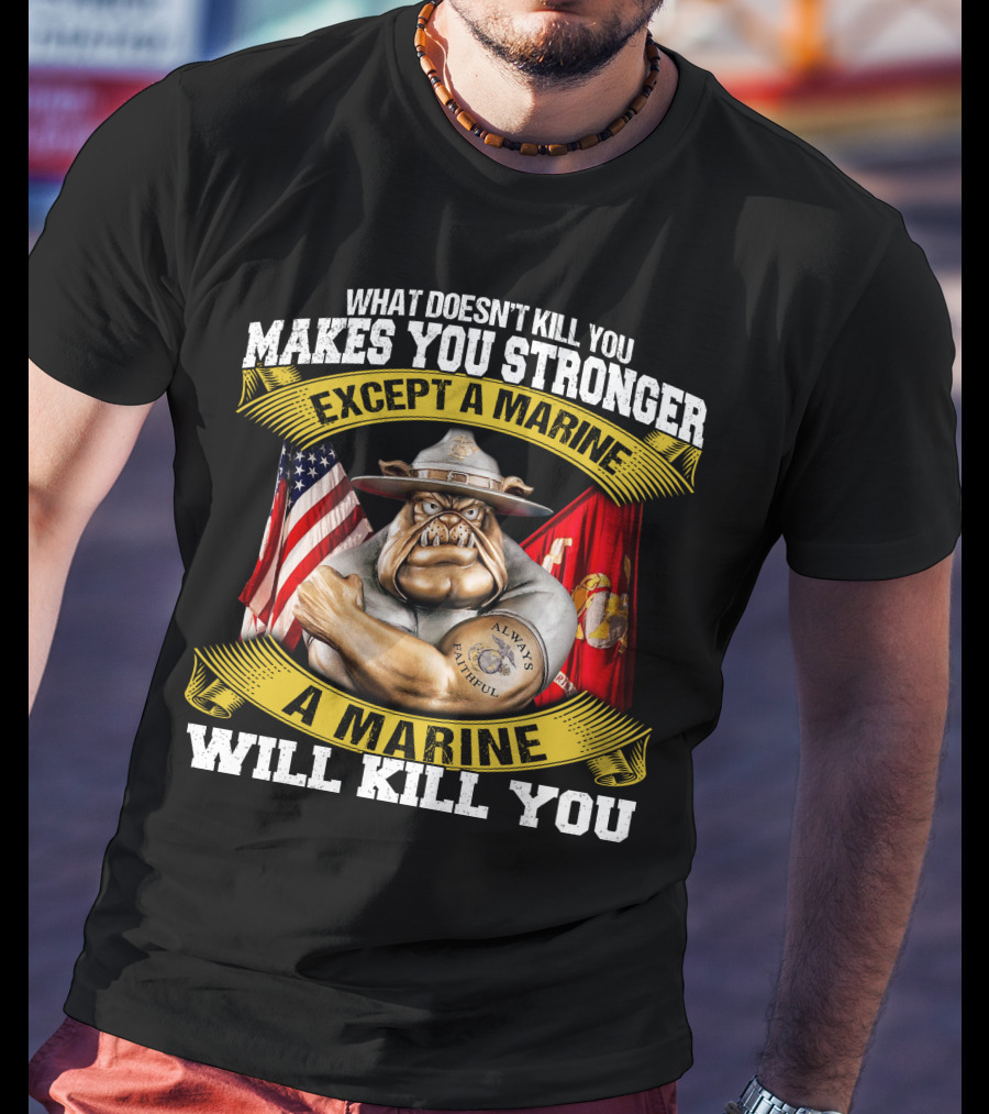 What Doesn't Kill You Makes You Stronger Except A Marine Will Kill You Always Faithful T-Shirt