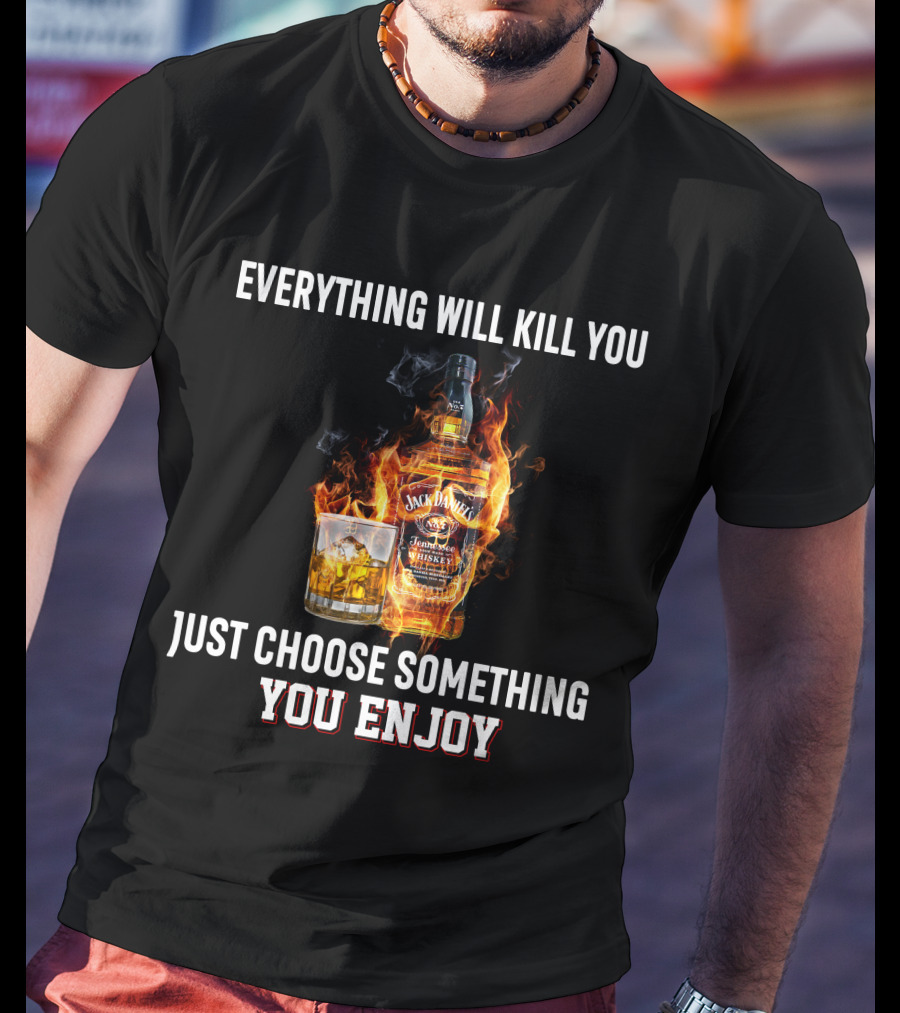 Everything Will Kill You Just Choose Something You Enjoy Jack Daniel's Tennessee Whiskey T-Shirt