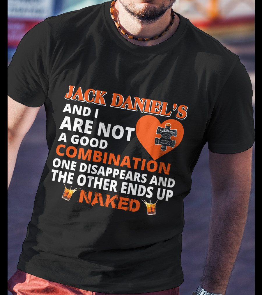 Jack Daniel's And I Are Not A Good Combination One Disappears And The Other Ends Up Naked T-Shirt