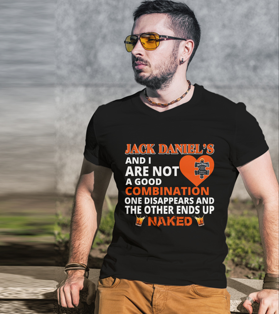 Jack Daniel's And I Are Not A Good Combination One Disappears And The Other Ends Up Naked T-Shirt