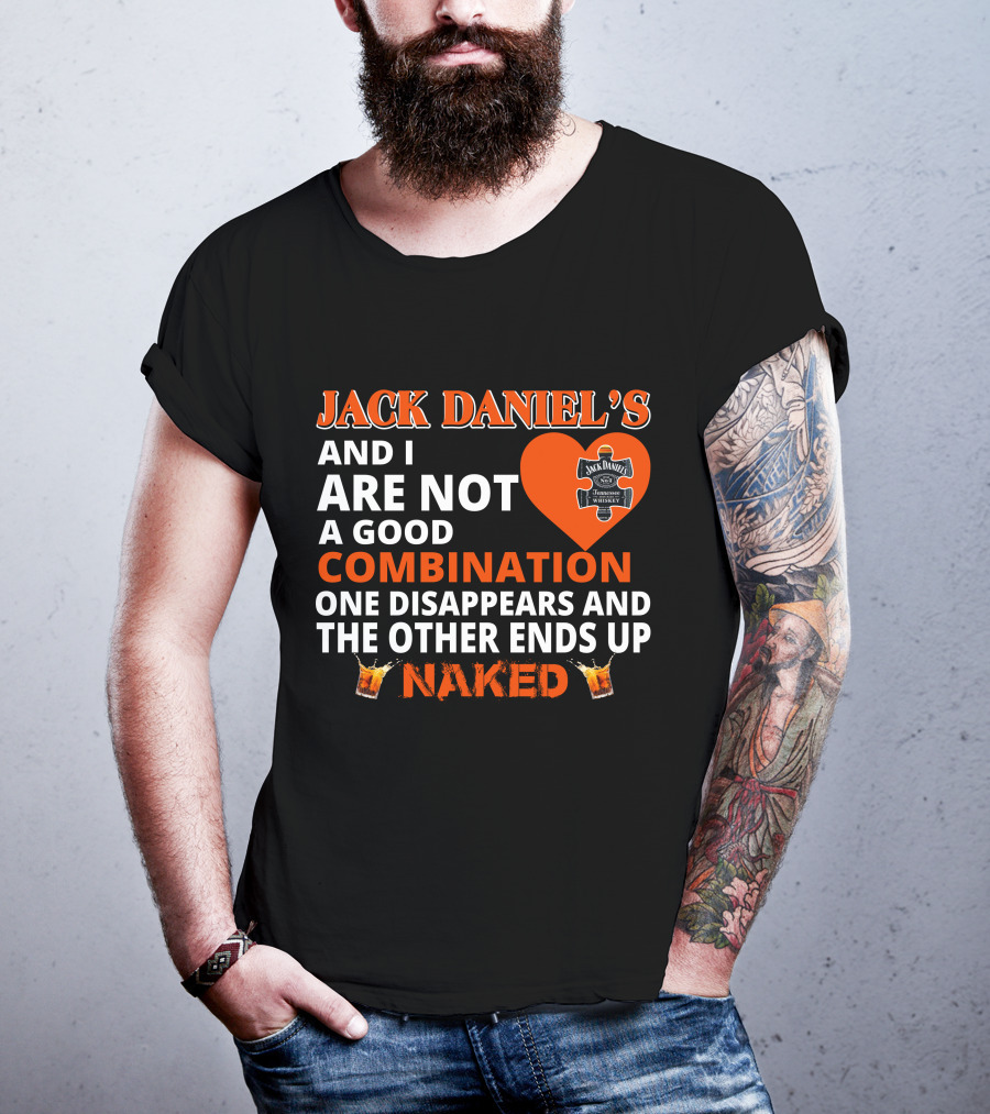 Jack Daniel's And I Are Not A Good Combination One Disappears And The Other Ends Up Naked T-Shirt