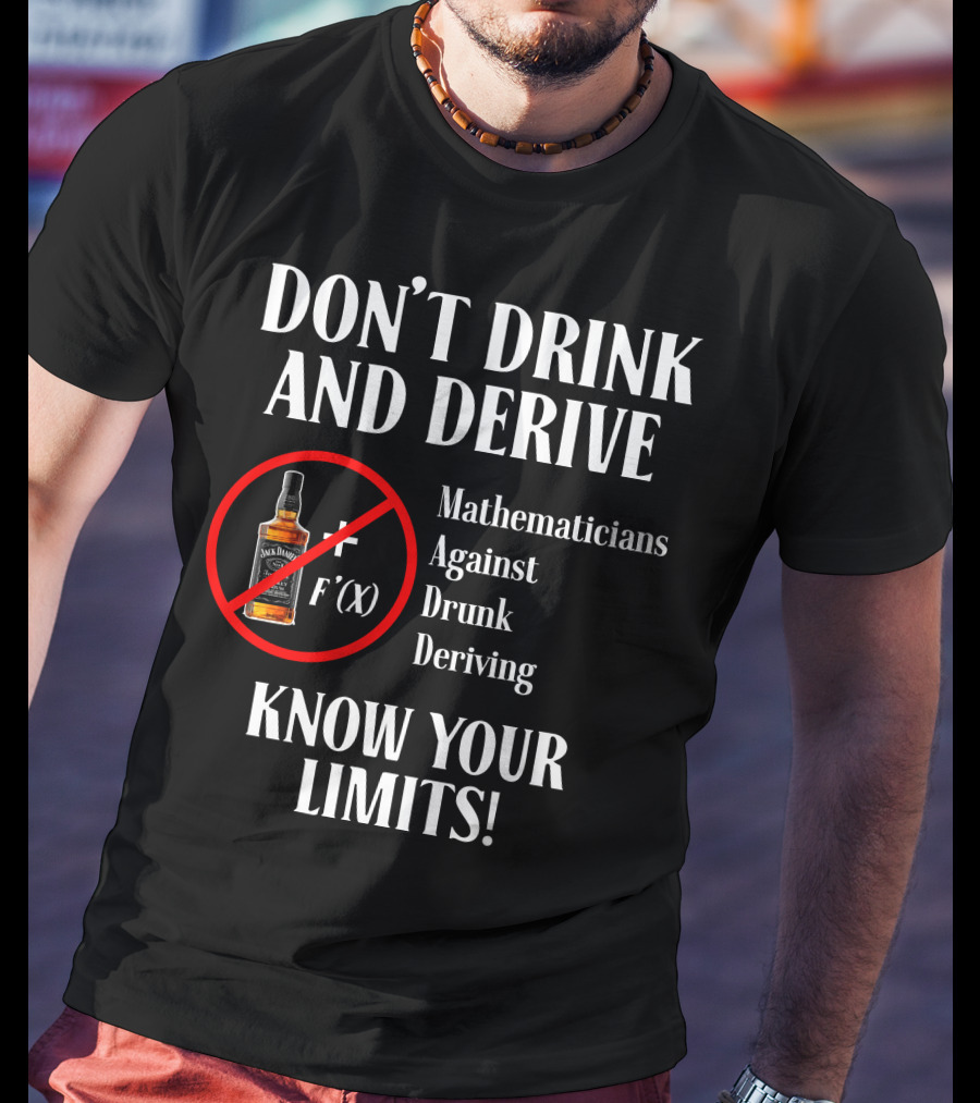 DON'T DRINK AND DERIVE Mathematicians Against Drunk Deriving KNOW YOUR LIMITS JACK F'(X) T-Shirt
