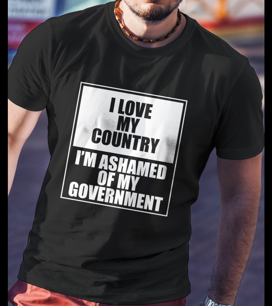 I Love My Country I'm Ashamed Of My Government T-Shirt