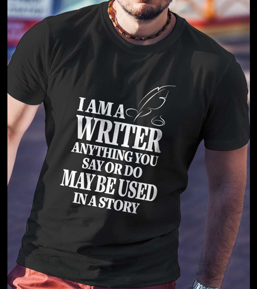 I Am A Writer Anything You Say Or Do May Be Used In A Story With Quill T-Shirt
