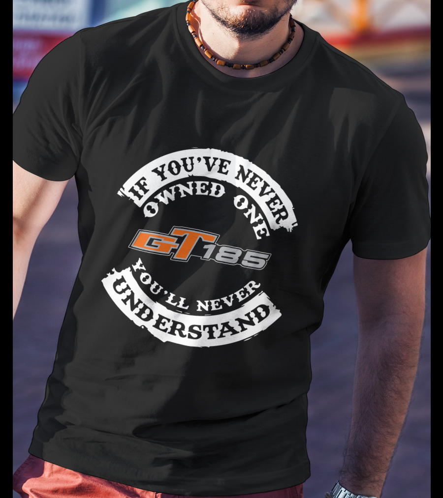 If You've Never Owned One GT 185 You'll Never Understand T-Shirt