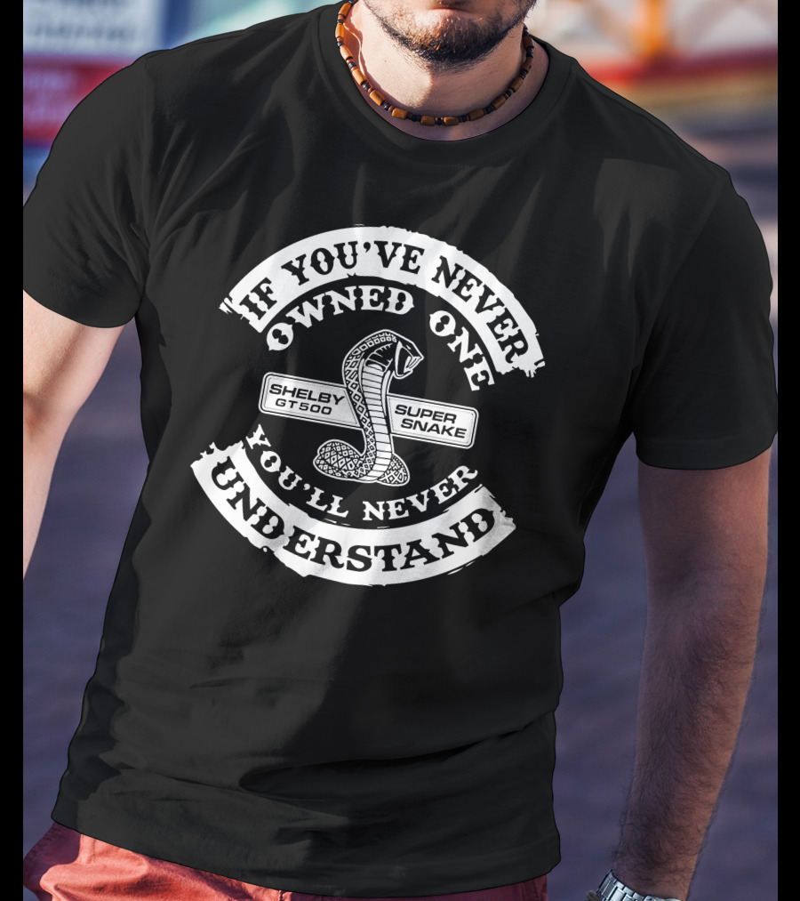 If You've Never Owned One Shelby GT500 Super Snake You'll Never Understand T-Shirt