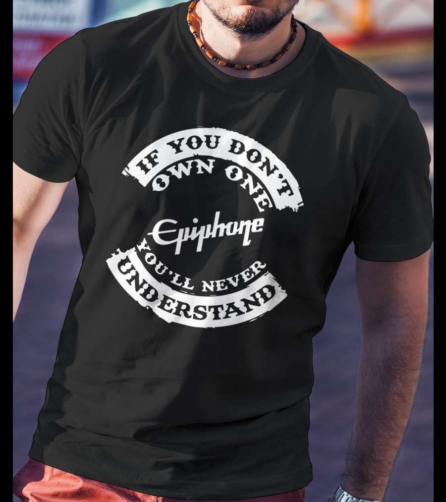 If You Don't Own One You'll Never Understand Epiphone Guitar T-Shirt
