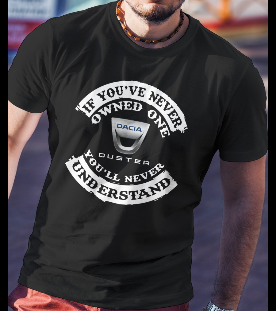 If You've Never Owned One Dacia Duster You'll Never Understand T-Shirt