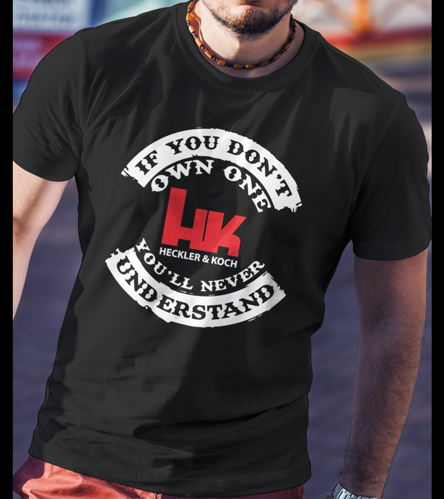 If You Don't Own One You'll Never Understand Heckler And Koch HK T-Shirt