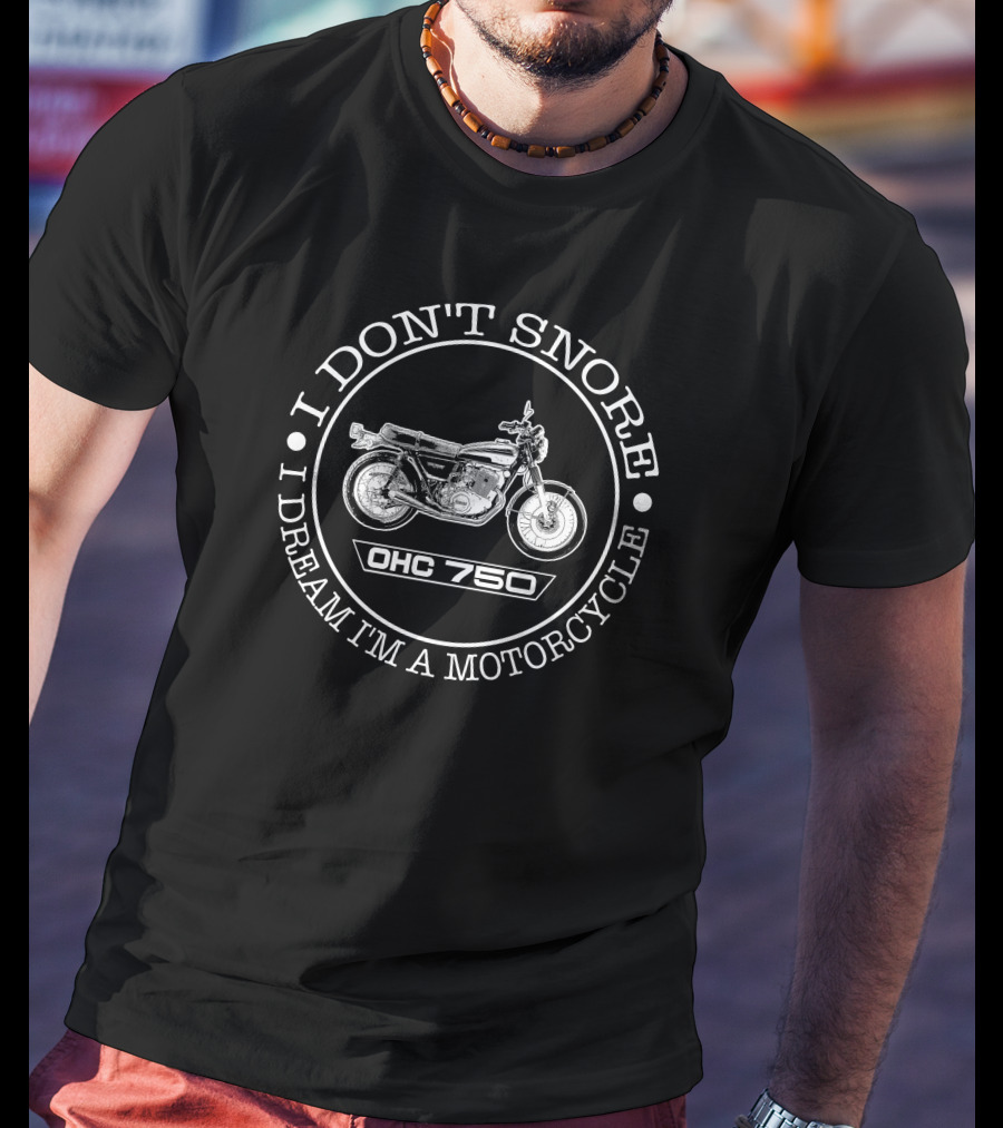 I DON'T SNORE I DREAM I'M A MOTORCYCLE OHC 750 T-Shirt