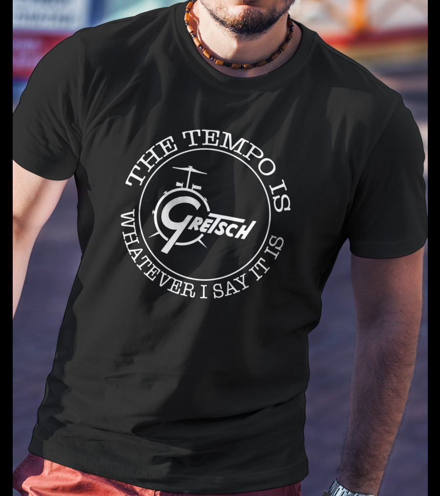 The Tempo Is Whatever I Say It Is Gretsch Drums T-Shirt