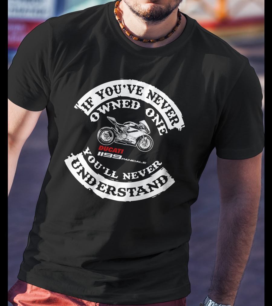 If You've Never Owned One You'll Never Understand Ducati 1199 Panigale T-Shirt